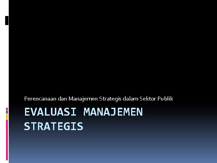 Perencanaan dan Manajemen Strategis dalam Sektor Publik EVALUASI MANAJEMEN STRATEGIS 