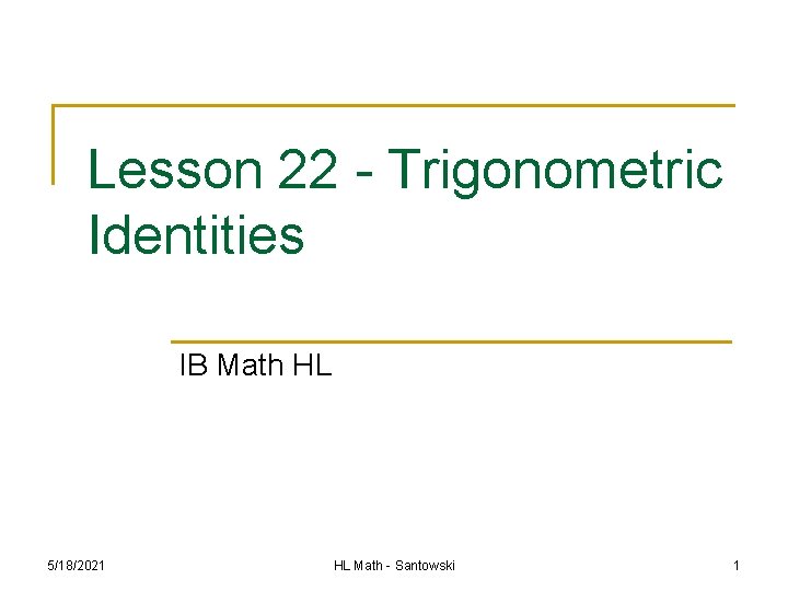 Lesson 22 - Trigonometric Identities IB Math HL 5/18/2021 HL Math - Santowski 1