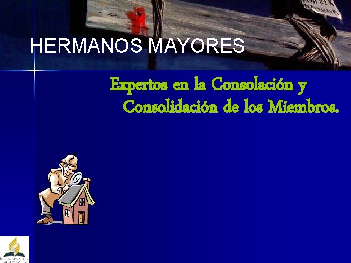 HERMANOS MAYORES Expertos en la Consolación y Consolidación de los Miembros. 