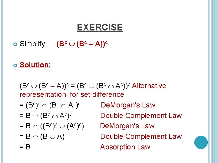 EXERCISE Simplify Solution: (Bc – A))c = (Bc Ac))c Alternative representation for set difference