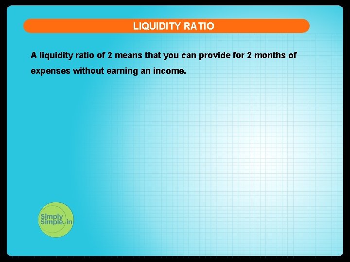 LIQUIDITY RATIO A liquidity ratio of 2 means that you can provide for 2