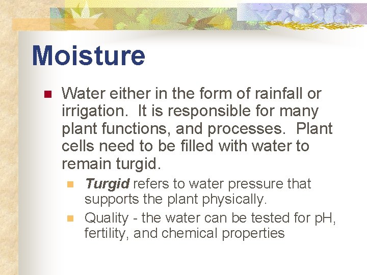 Moisture n Water either in the form of rainfall or irrigation. It is responsible