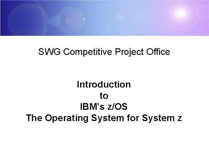 SWG Competitive Project Office Introduction to IBM’s z/OS The Operating System for System z