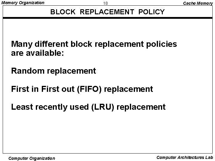 Memory Organization 18 Cache Memory BLOCK REPLACEMENT POLICY Many different block replacement policies are