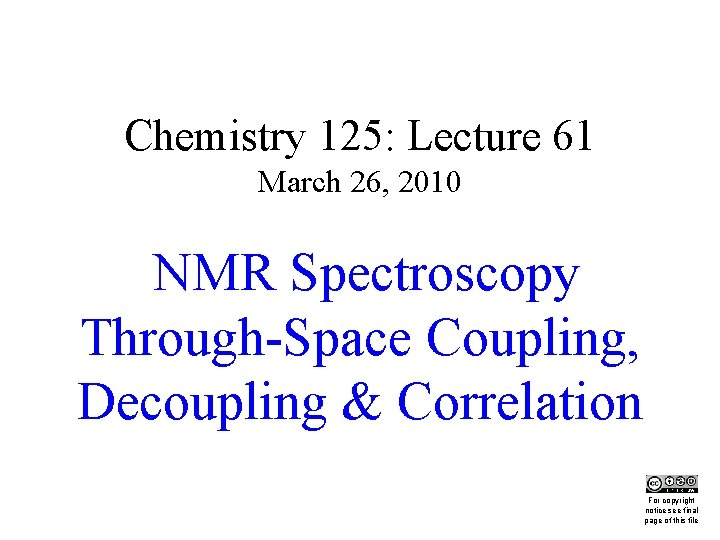 Chemistry 125: Lecture 61 March 26, 2010 NMR Spectroscopy Through-Space Coupling, Decoupling & Correlation