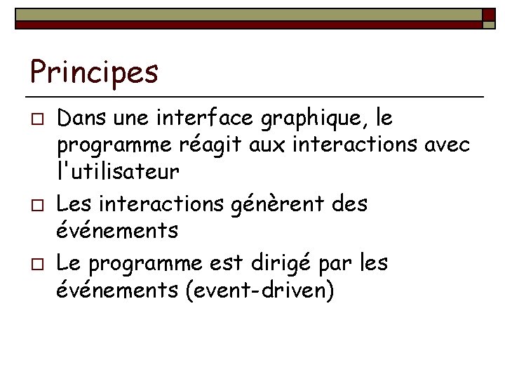 Principes o o o Dans une interface graphique, le programme réagit aux interactions avec