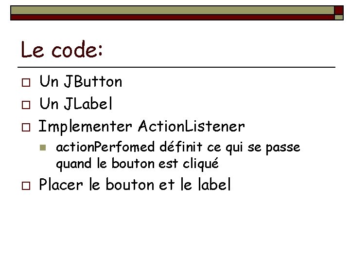 Le code: o o o Un JButton Un JLabel Implementer Action. Listener n o