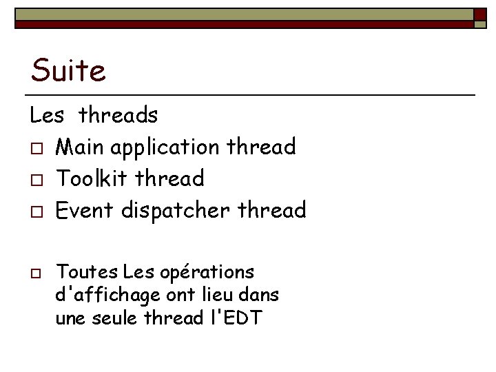 Suite Les threads o Main application thread o Toolkit thread o Event dispatcher thread