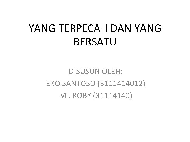YANG TERPECAH DAN YANG BERSATU DISUSUN OLEH: EKO SANTOSO (3111414012) M. ROBY (31114140) 