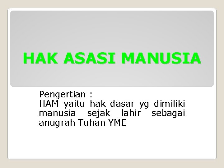 HAK ASASI MANUSIA Pengertian : HAM yaitu hak dasar yg dimiliki manusia sejak lahir