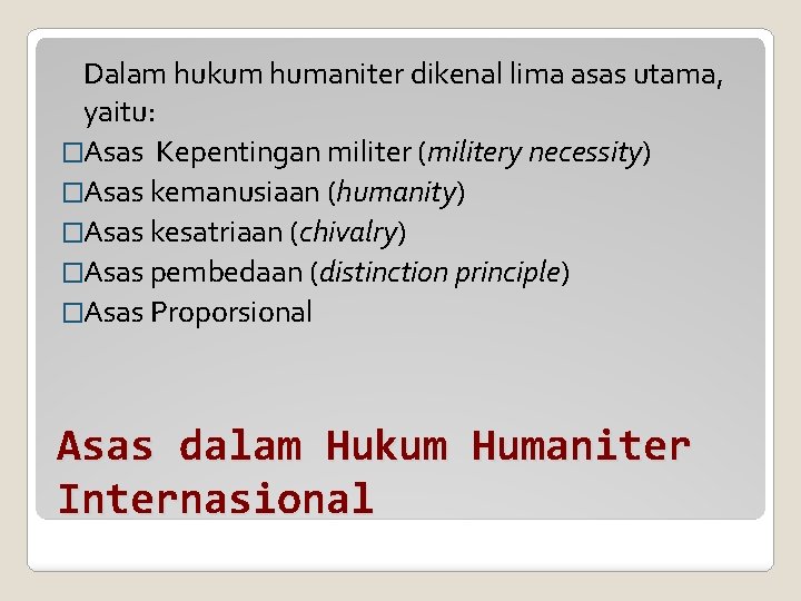 Dalam hukum humaniter dikenal lima asas utama, yaitu: �Asas Kepentingan militer (militery necessity) �Asas