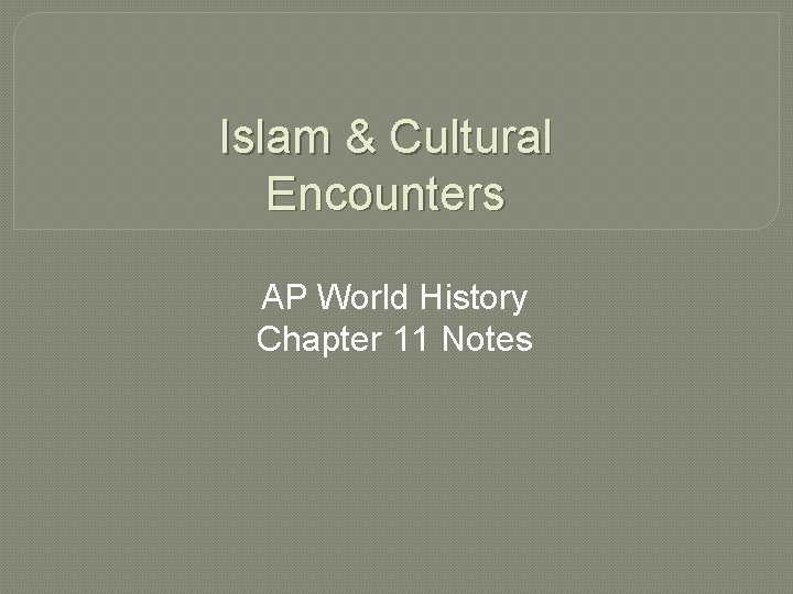 Islam & Cultural Encounters AP World History Chapter 11 Notes Islam & Cultural Encounters AP World History Chapter 11 Notes