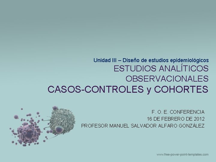 Unidad III – Diseño de estudios epidemiológicos ESTUDIOS ANALÍTICOS OBSERVACIONALES CASOS-CONTROLES y COHORTES F. Unidad III – Diseño de estudios epidemiológicos ESTUDIOS ANALÍTICOS OBSERVACIONALES CASOS-CONTROLES y COHORTES F.