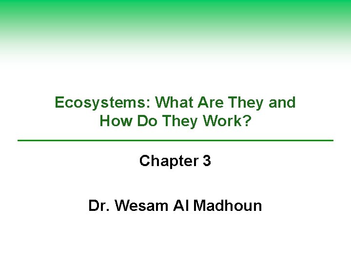 Ecosystems: What Are They and How Do They Work? Chapter 3 Dr. Wesam Al