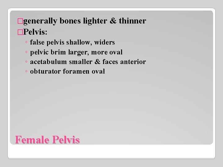 �generally bones lighter & thinner �Pelvis: ◦ false pelvis shallow, widers ◦ pelvic brim