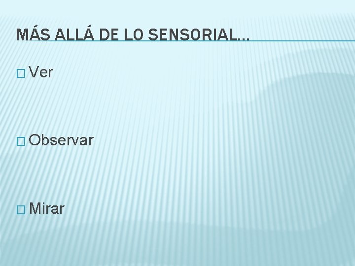 MÁS ALLÁ DE LO SENSORIAL… � Ver � Observar � Mirar 