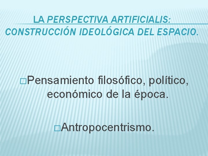 LA PERSPECTIVA ARTIFICIALIS: CONSTRUCCIÓN IDEOLÓGICA DEL ESPACIO. �Pensamiento filosófico, político, económico de la época.