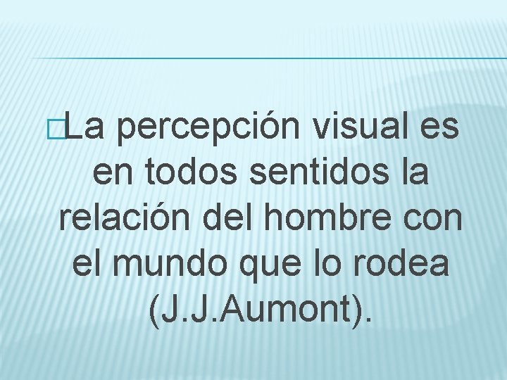�La percepción visual es en todos sentidos la relación del hombre con el mundo