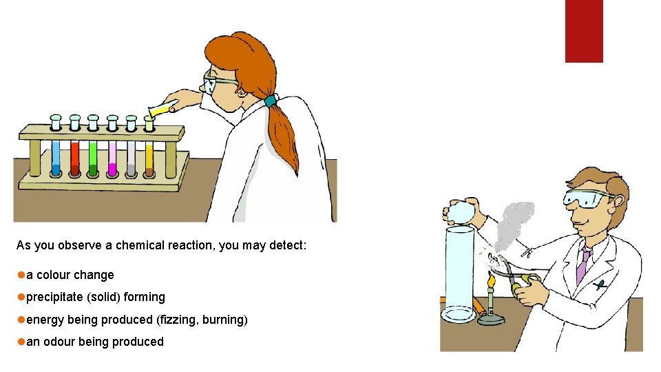 As you observe a chemical reaction, you may detect: la colour change lprecipitate (solid) As you observe a chemical reaction, you may detect: la colour change lprecipitate (solid)
