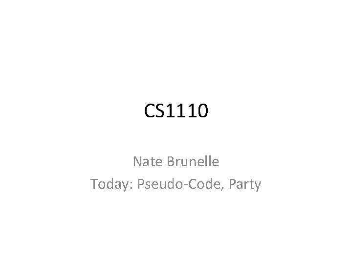 CS 1110 Nate Brunelle Today: Pseudo-Code, Party 