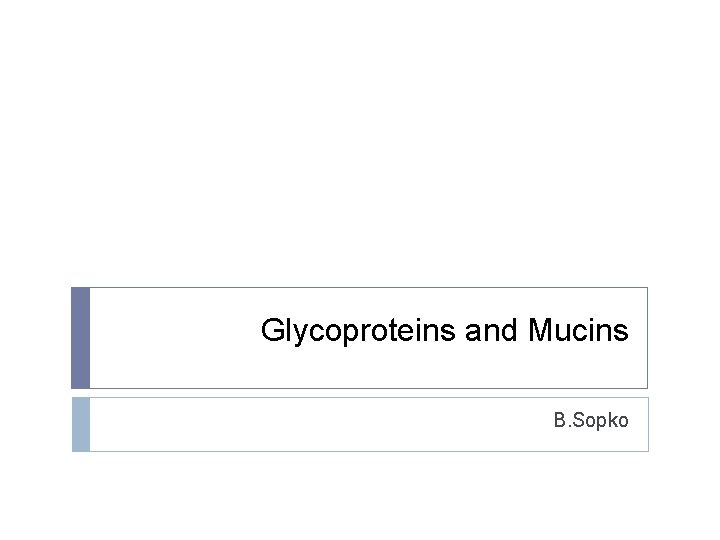 Glycoproteins and Mucins B. Sopko 
