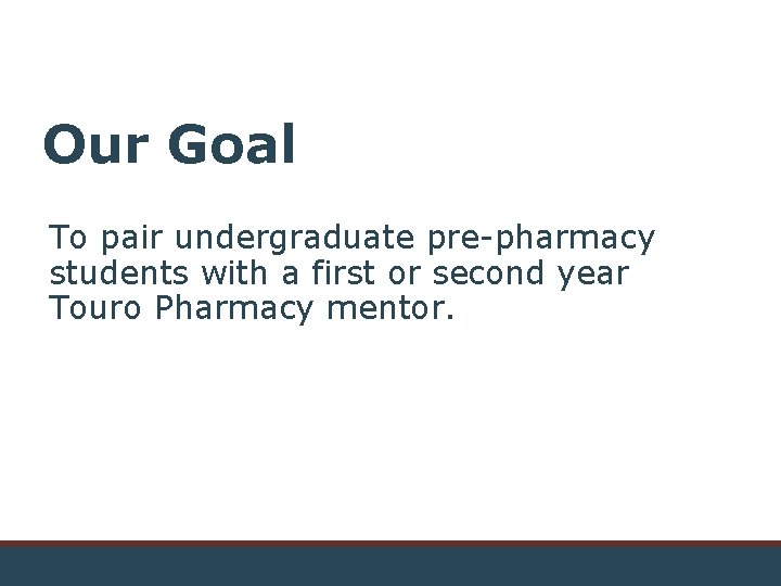 Our Goal To pair undergraduate pre-pharmacy students with a first or second year Touro
