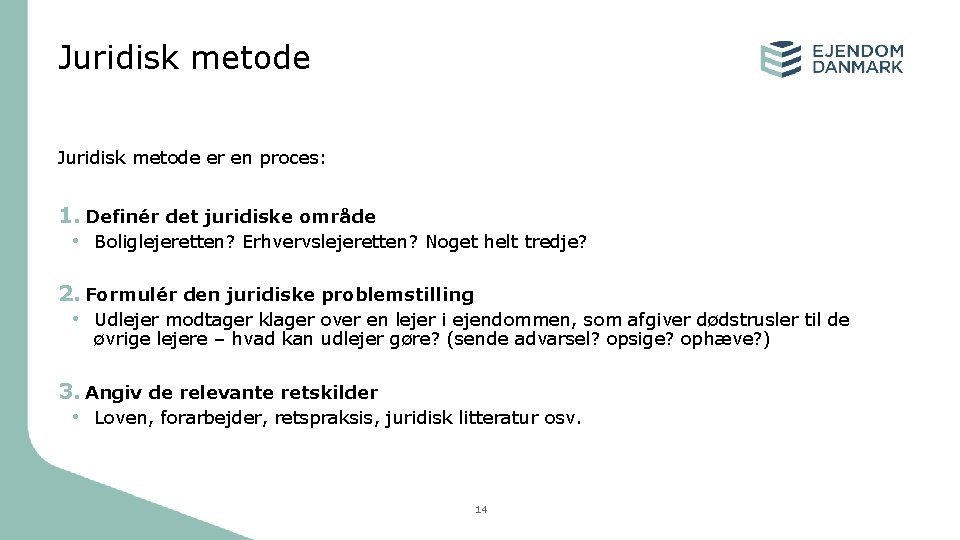 Juridisk metode er en proces: 1. Definér det juridiske område • Boliglejeretten? Erhvervslejeretten? Noget