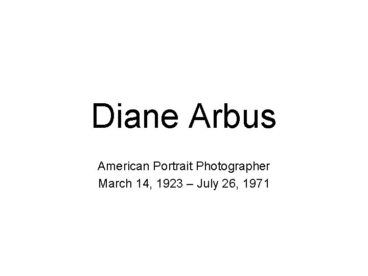 Diane Arbus American Portrait Photographer March 14, 1923 – July 26, 1971 