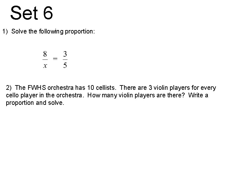 Set 6 1) Solve the following proportion: 2) The FWHS orchestra has 10 cellists.
