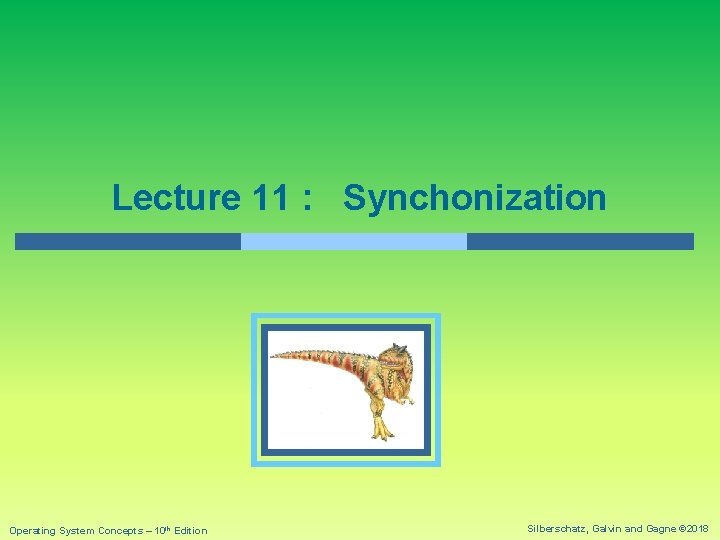 Lecture 11 : Synchonization Operating System Concepts – 10 th Edition Silberschatz, Galvin and