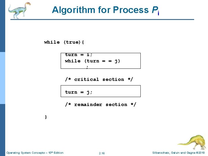 Algorithm for Process Pi while (true){ turn = i; while (turn = = j)