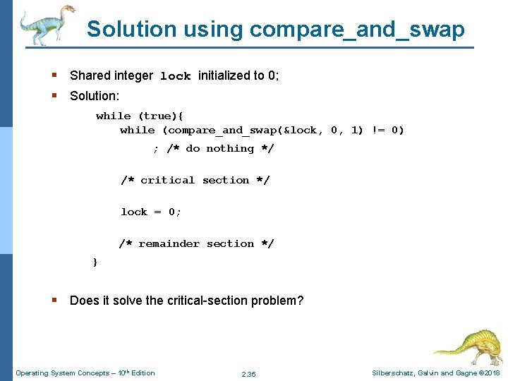 Solution using compare_and_swap § Shared integer lock initialized to 0; § Solution: while (true){