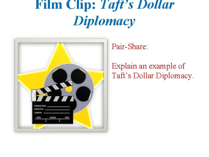 Film Clip: Taft’s Dollar Diplomacy Pair-Share: Explain an example of Taft’s Dollar Diplomacy. 