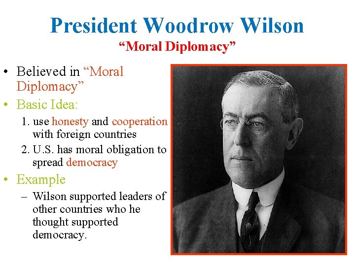 President Woodrow Wilson “Moral Diplomacy” • Believed in “Moral Diplomacy” • Basic Idea: 1.