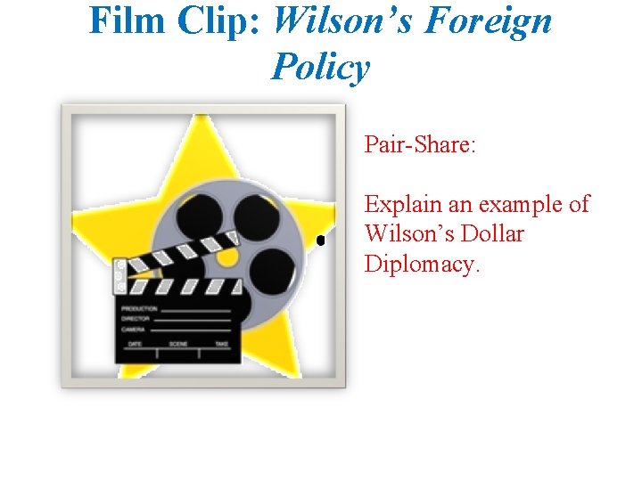 Film Clip: Wilson’s Foreign Policy Pair-Share: Explain an example of Wilson’s Dollar Diplomacy. 