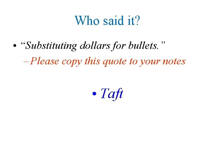 Who said it? • “Substituting dollars for bullets. ” – Please copy this quote