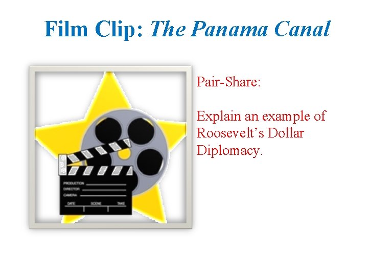 Film Clip: The Panama Canal Pair-Share: Explain an example of Roosevelt’s Dollar Diplomacy. 