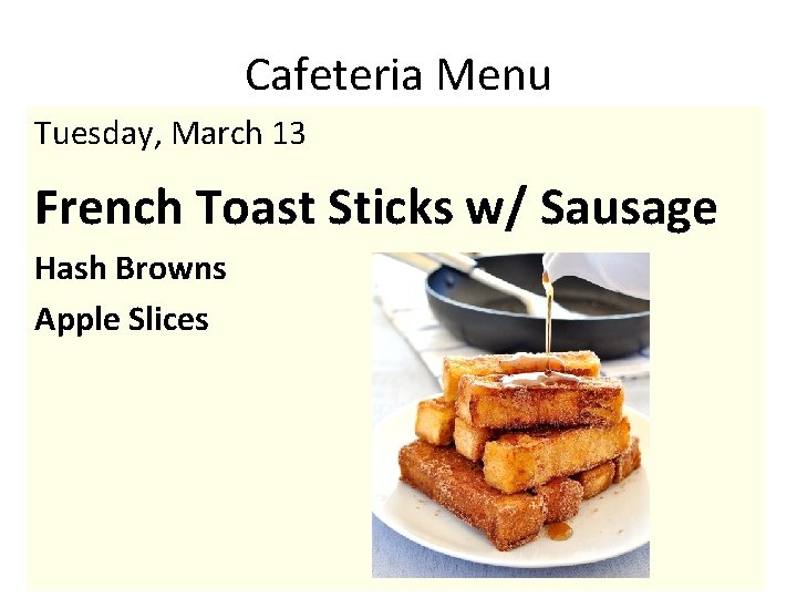 Cafeteria Menu Tuesday, March 13 French Toast Sticks w/ Sausage Hash Browns Apple Slices