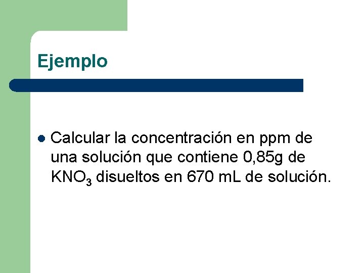 Ejemplo l Calcular la concentración en ppm de una solución que contiene 0, 85