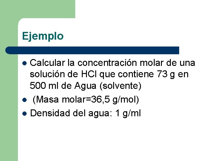 Ejemplo Calcular la concentración molar de una solución de HCl que contiene 73 g