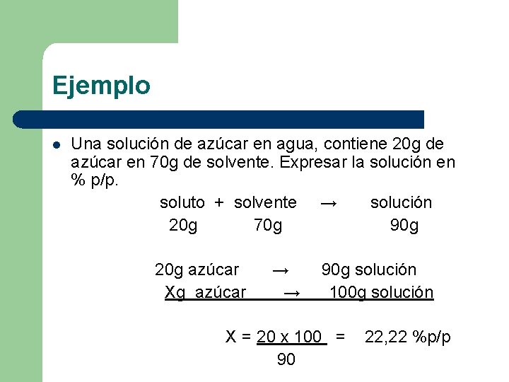 Ejemplo l Una solución de azúcar en agua, contiene 20 g de azúcar en