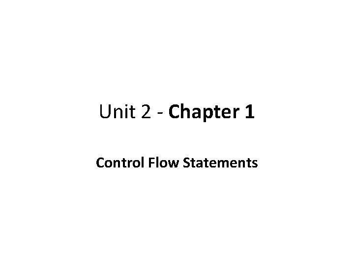 Unit 2 - Chapter 1 Control Flow Statements 