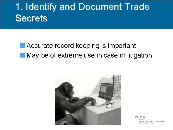 1. Identify and Document Trade Secrets Accurate record keeping is important May be of