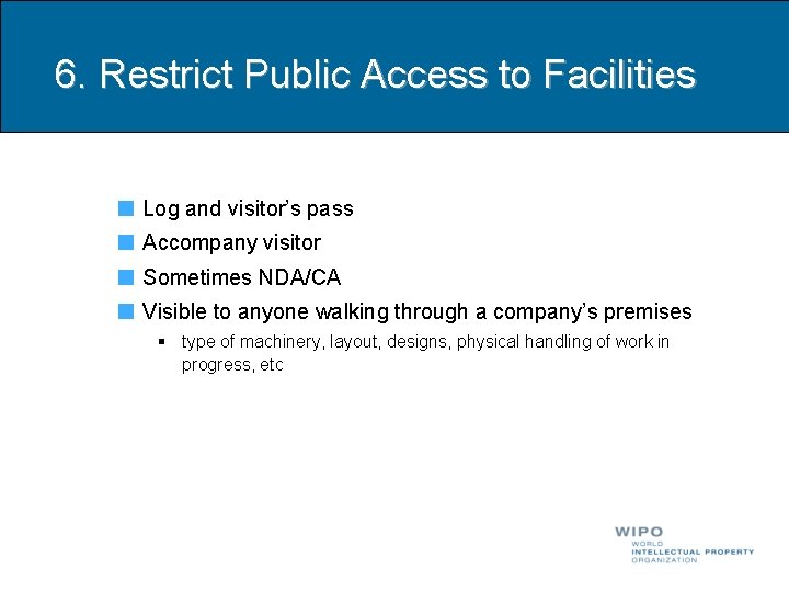 6. Restrict Public Access to Facilities Log and visitor’s pass Accompany visitor Sometimes NDA/CA