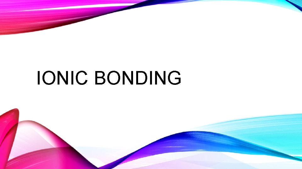 IONIC BONDING 