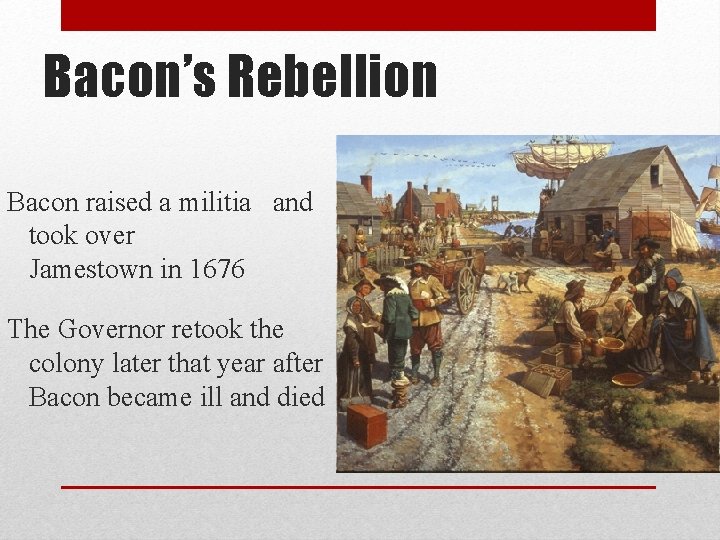 Bacon’s Rebellion Bacon raised a militia and took over Jamestown in 1676 The Governor