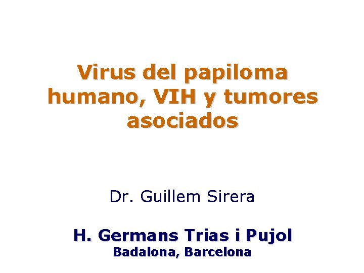 Virus del papiloma humano, VIH y tumores asociados Dr. Guillem Sirera H. Germans Trias