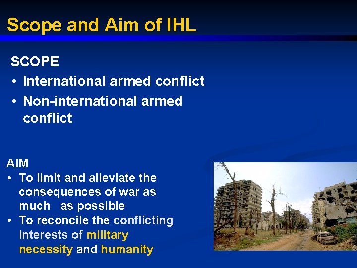 Scope and Aim of IHL SCOPE • International armed conflict • Non-international armed conflict