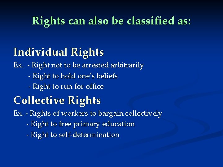 Rights can also be classified as: Individual Rights Ex. - Right not to be