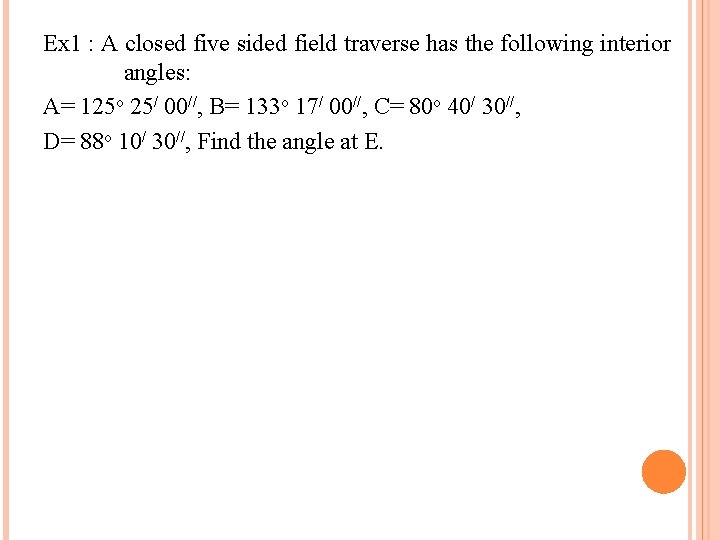 Ex 1 : A closed five sided field traverse has the following interior angles: